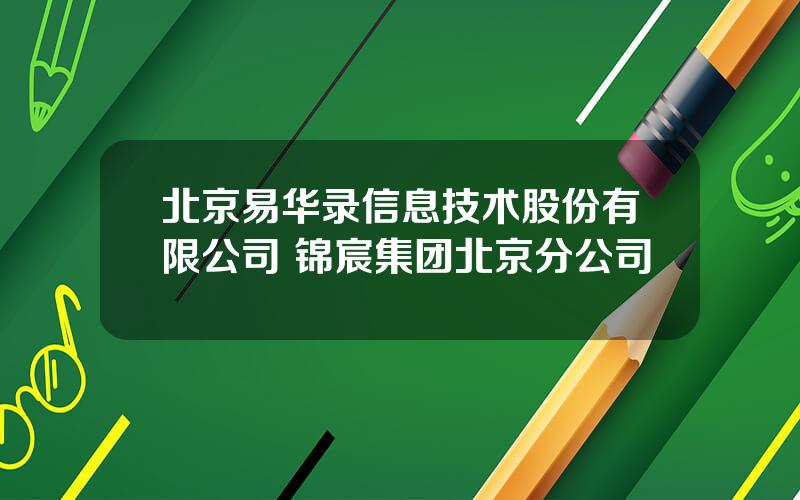 北京易华录信息技术股份有限公司 锦宸集团北京分公司